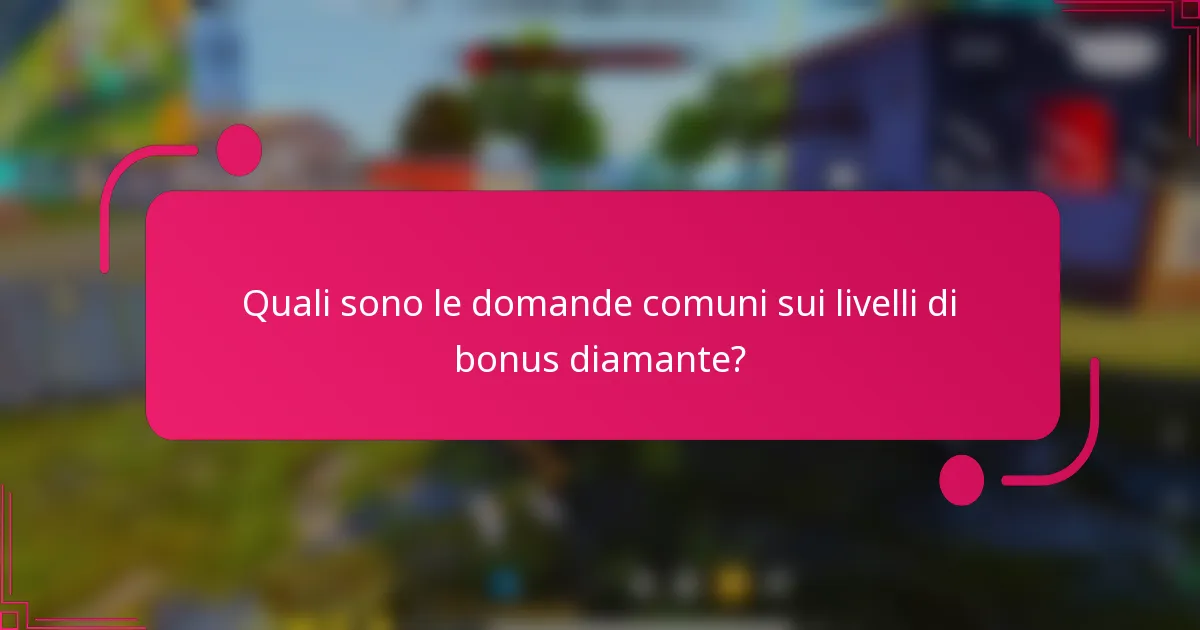 Quali sono le domande comuni sui livelli di bonus diamante?
